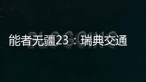 能者无疆23：瑞典交通能源转型